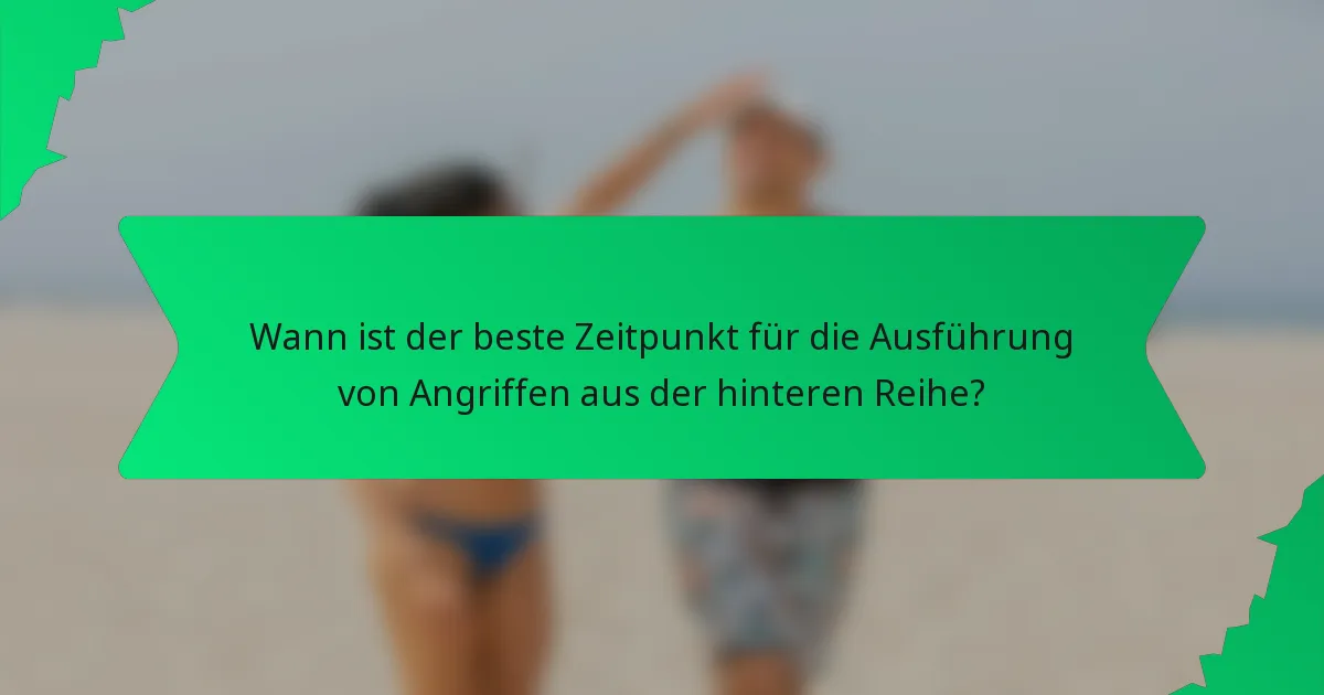 Wann ist der beste Zeitpunkt für die Ausführung von Angriffen aus der hinteren Reihe?
