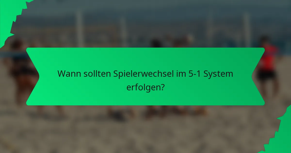 Wann sollten Spielerwechsel im 5-1 System erfolgen?