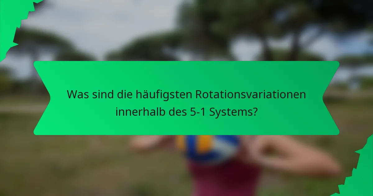 Was sind die häufigsten Rotationsvariationen innerhalb des 5-1 Systems?