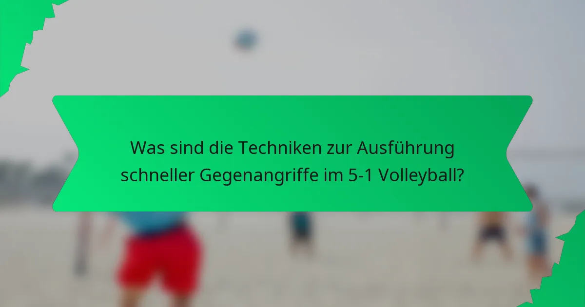 Was sind die Techniken zur Ausführung schneller Gegenangriffe im 5-1 Volleyball?