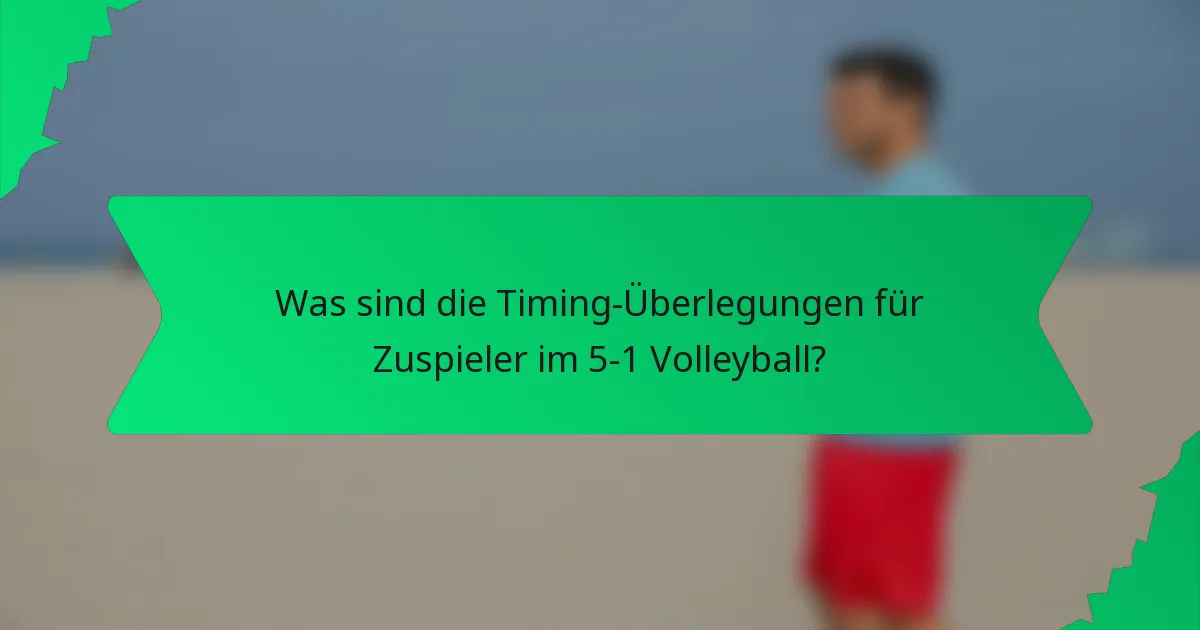 Was sind die Timing-Überlegungen für Zuspieler im 5-1 Volleyball?