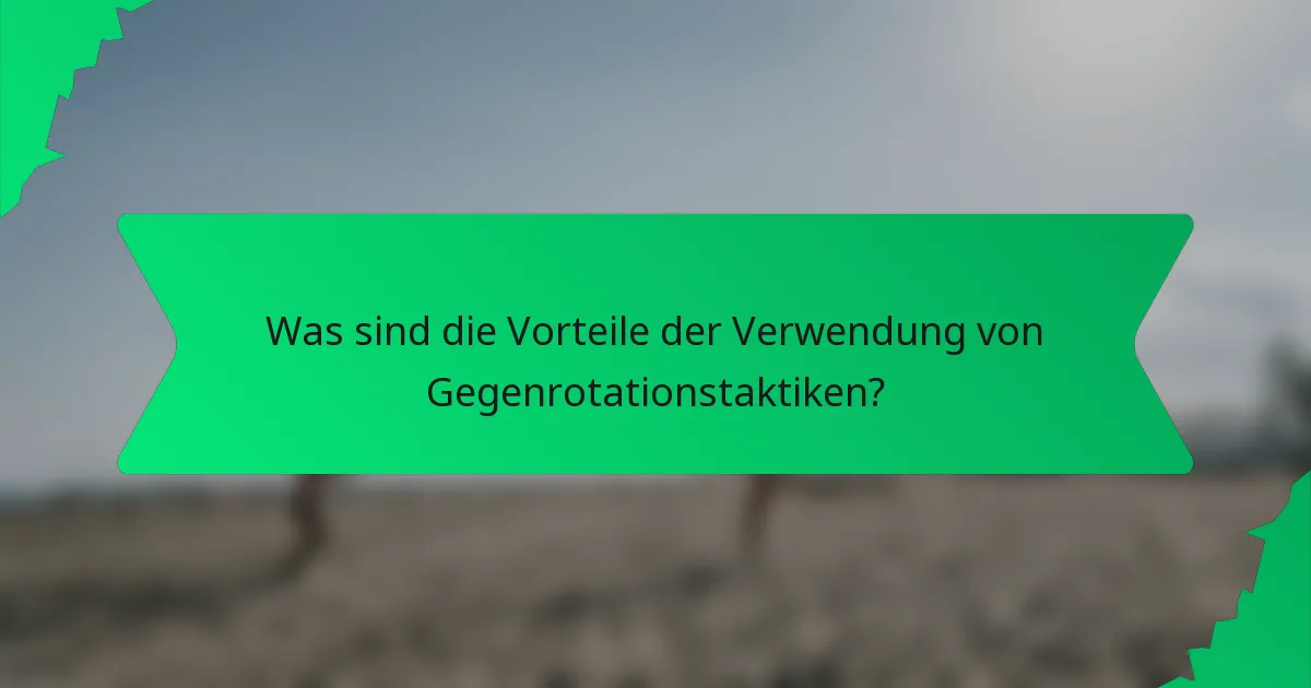 Was sind die Vorteile der Verwendung von Gegenrotationstaktiken?