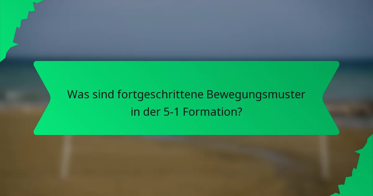 Was sind fortgeschrittene Bewegungsmuster in der 5-1 Formation?