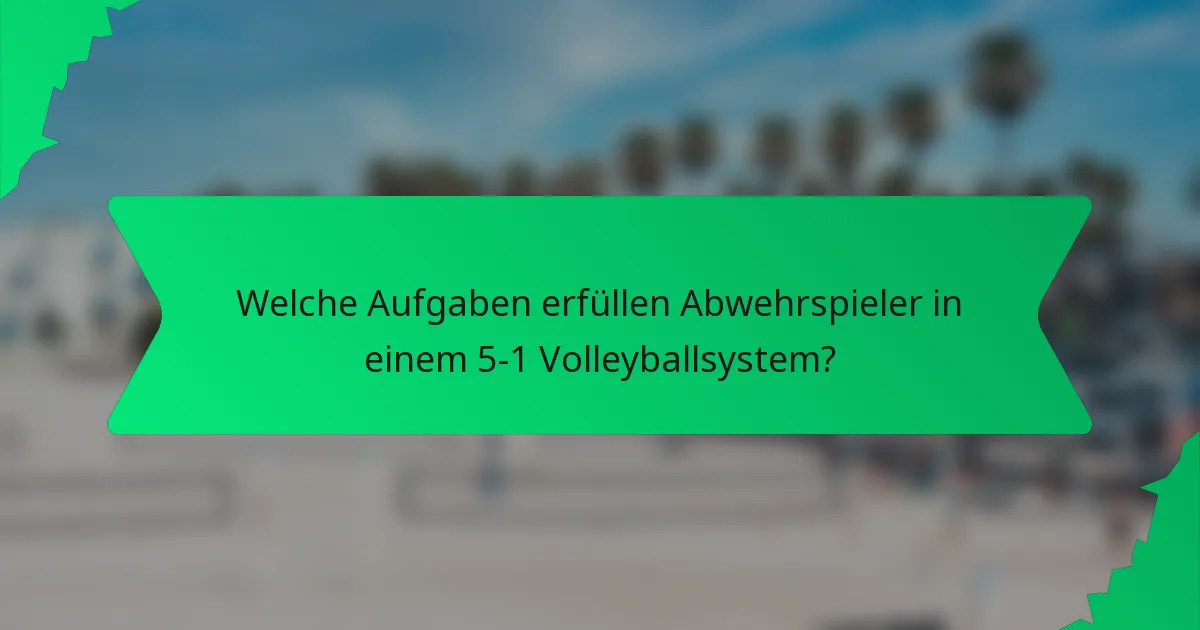 Welche Aufgaben erfüllen Abwehrspieler in einem 5-1 Volleyballsystem?