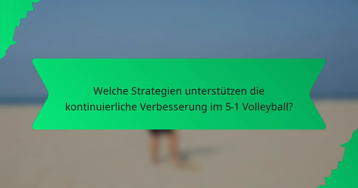 Welche Strategien unterstützen die kontinuierliche Verbesserung im 5-1 Volleyball?