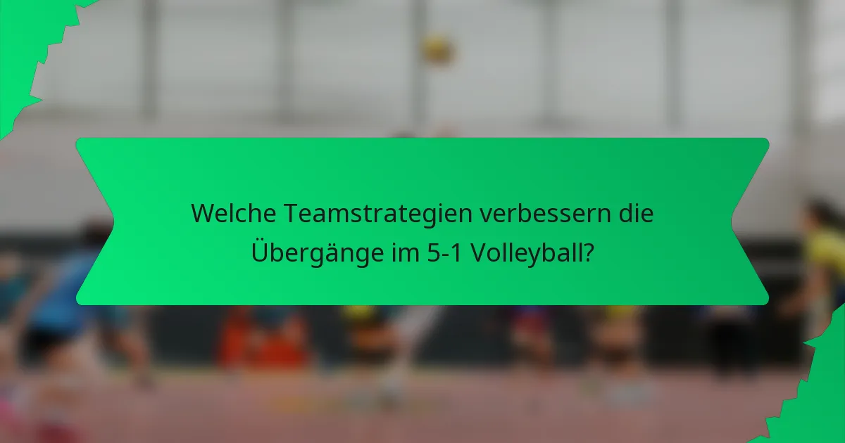 Welche Teamstrategien verbessern die Übergänge im 5-1 Volleyball?