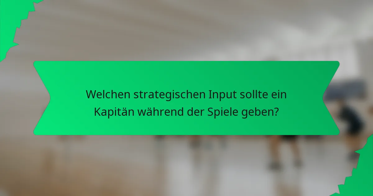 Welchen strategischen Input sollte ein Kapitän während der Spiele geben?