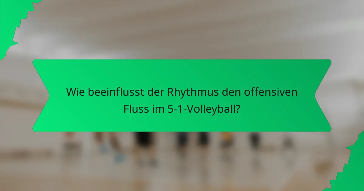 Wie beeinflusst der Rhythmus den offensiven Fluss im 5-1-Volleyball?