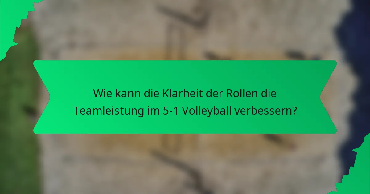 Wie kann die Klarheit der Rollen die Teamleistung im 5-1 Volleyball verbessern?