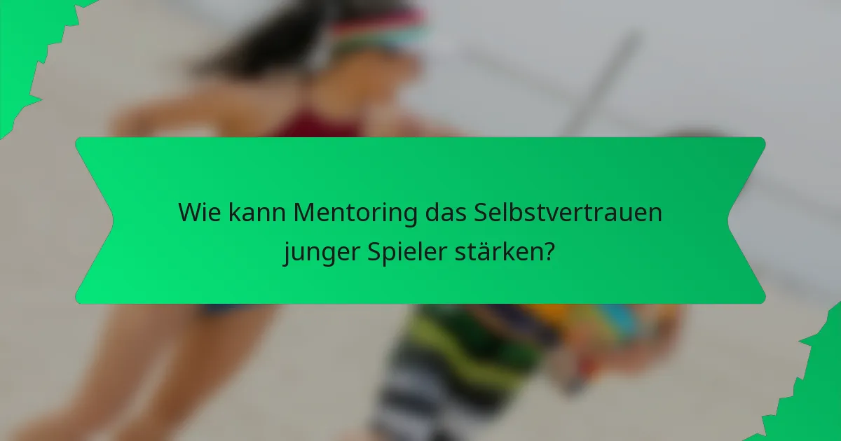 Wie kann Mentoring das Selbstvertrauen junger Spieler stärken?