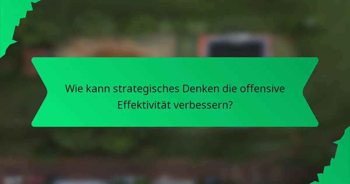 Wie kann strategisches Denken die offensive Effektivität verbessern?
