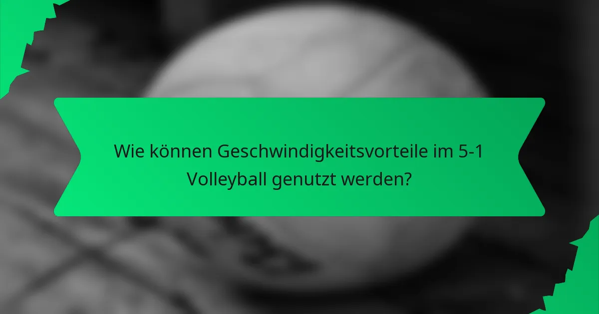 Wie können Geschwindigkeitsvorteile im 5-1 Volleyball genutzt werden?