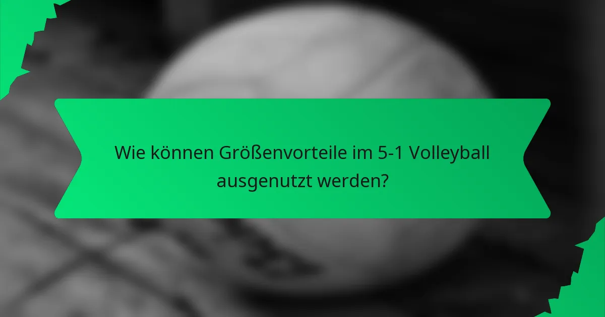 Wie können Größenvorteile im 5-1 Volleyball ausgenutzt werden?