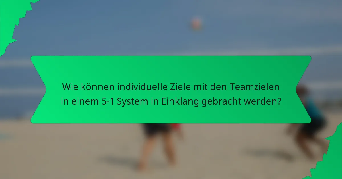 Wie können individuelle Ziele mit den Teamzielen in einem 5-1 System in Einklang gebracht werden?