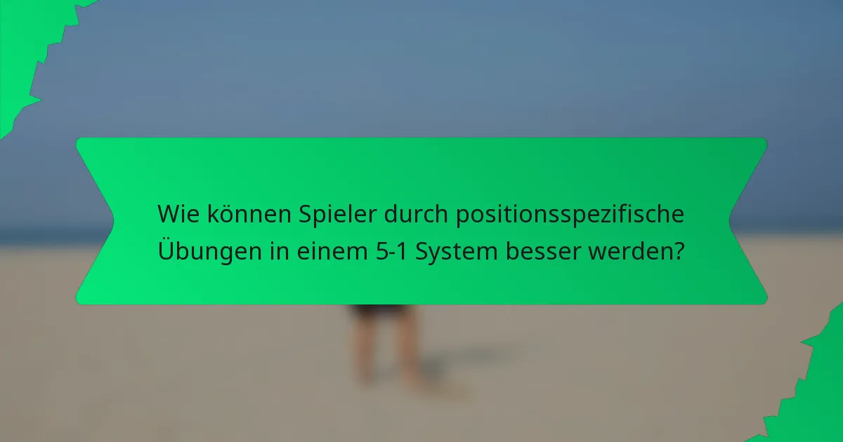 Wie können Spieler durch positionsspezifische Übungen in einem 5-1 System besser werden?