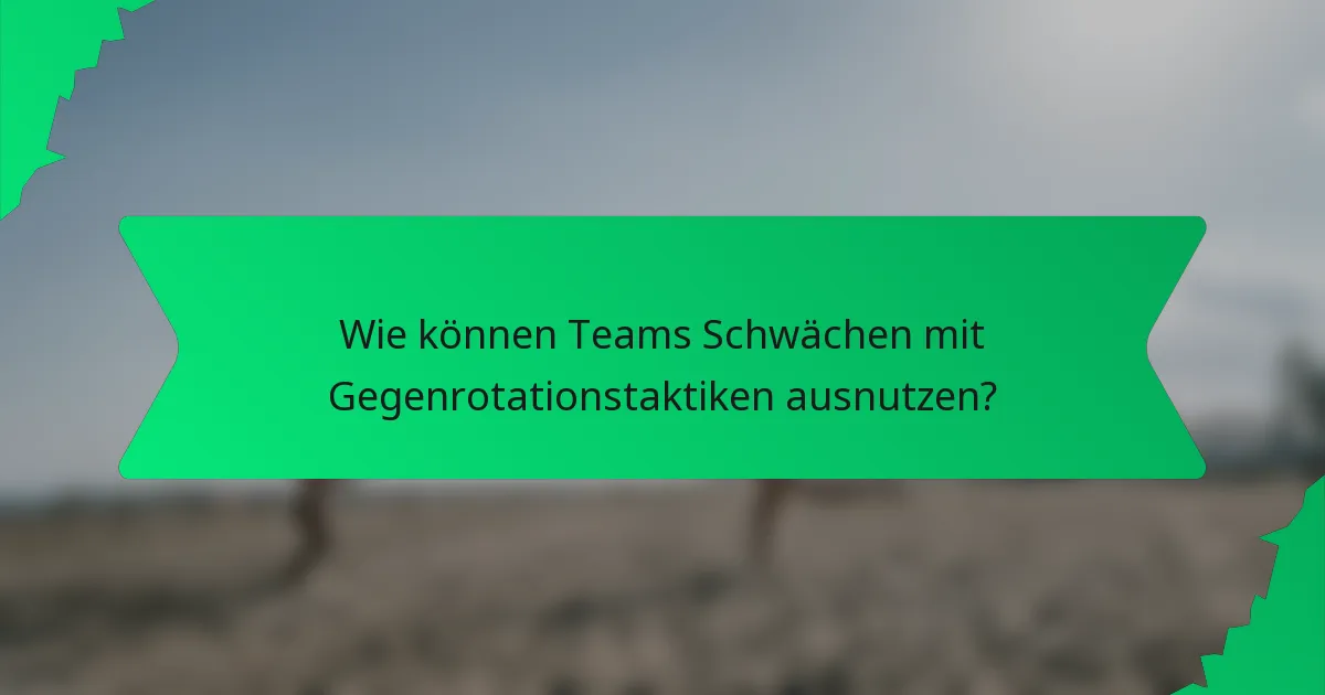 Wie können Teams Schwächen mit Gegenrotationstaktiken ausnutzen?