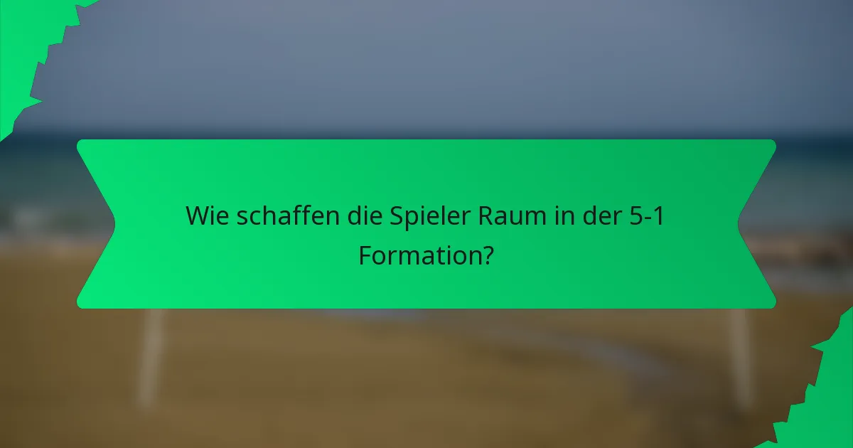 Wie schaffen die Spieler Raum in der 5-1 Formation?