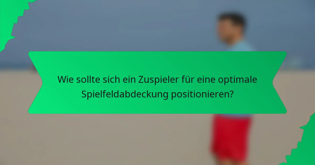 Wie sollte sich ein Zuspieler für eine optimale Spielfeldabdeckung positionieren?