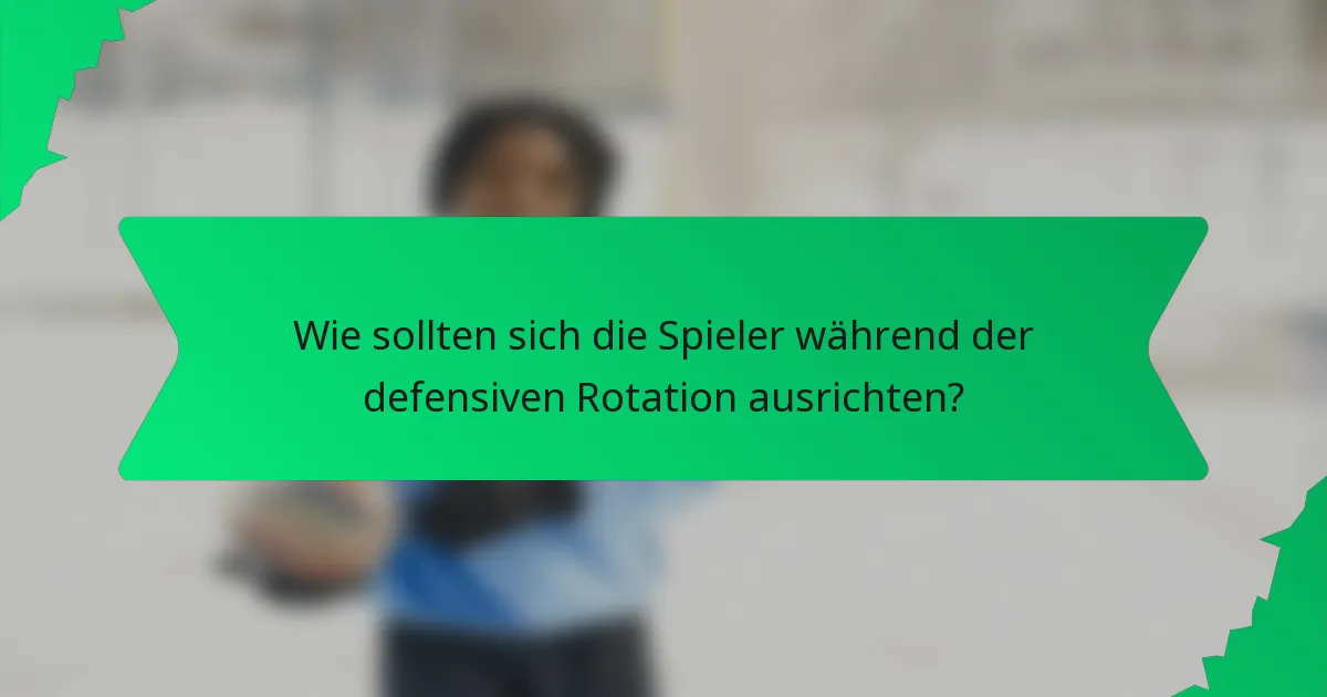 Wie sollten sich die Spieler während der defensiven Rotation ausrichten?