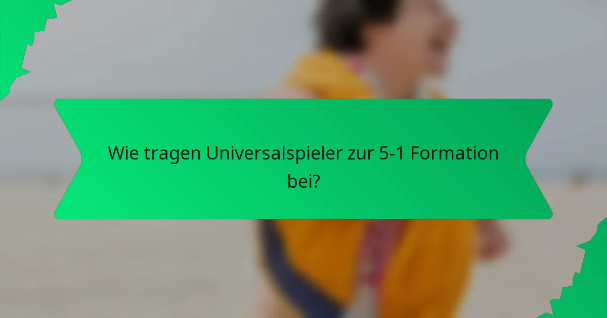 Wie tragen Universalspieler zur 5-1 Formation bei?