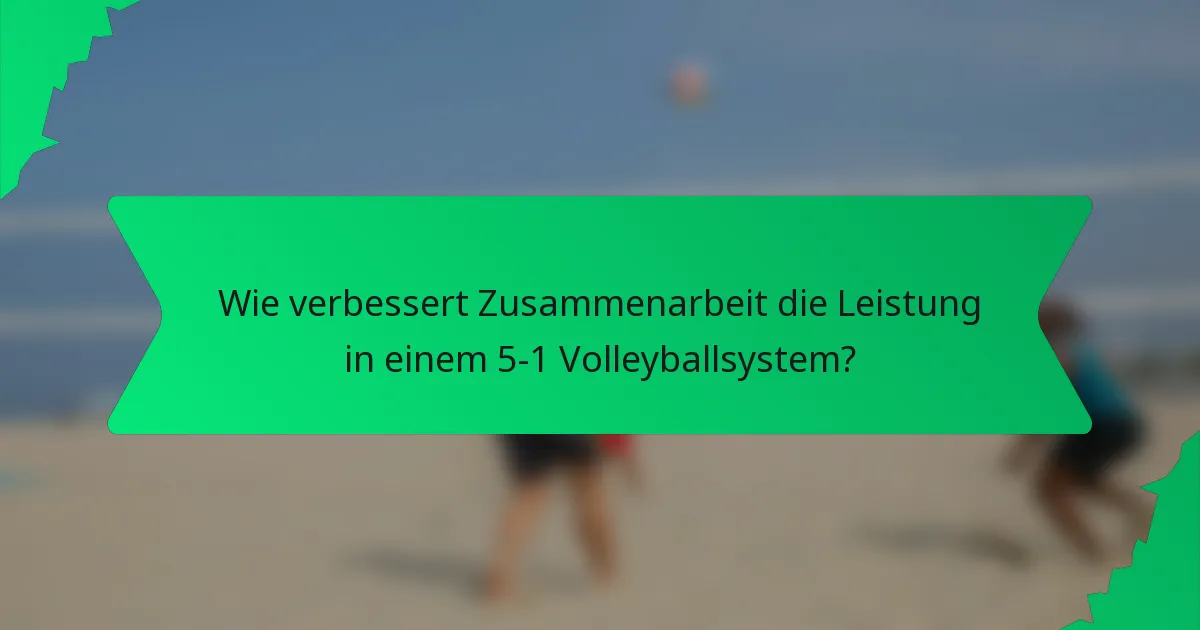 Wie verbessert Zusammenarbeit die Leistung in einem 5-1 Volleyballsystem?
