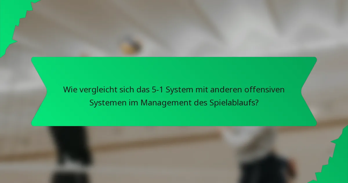 Wie vergleicht sich das 5-1 System mit anderen offensiven Systemen im Management des Spielablaufs?