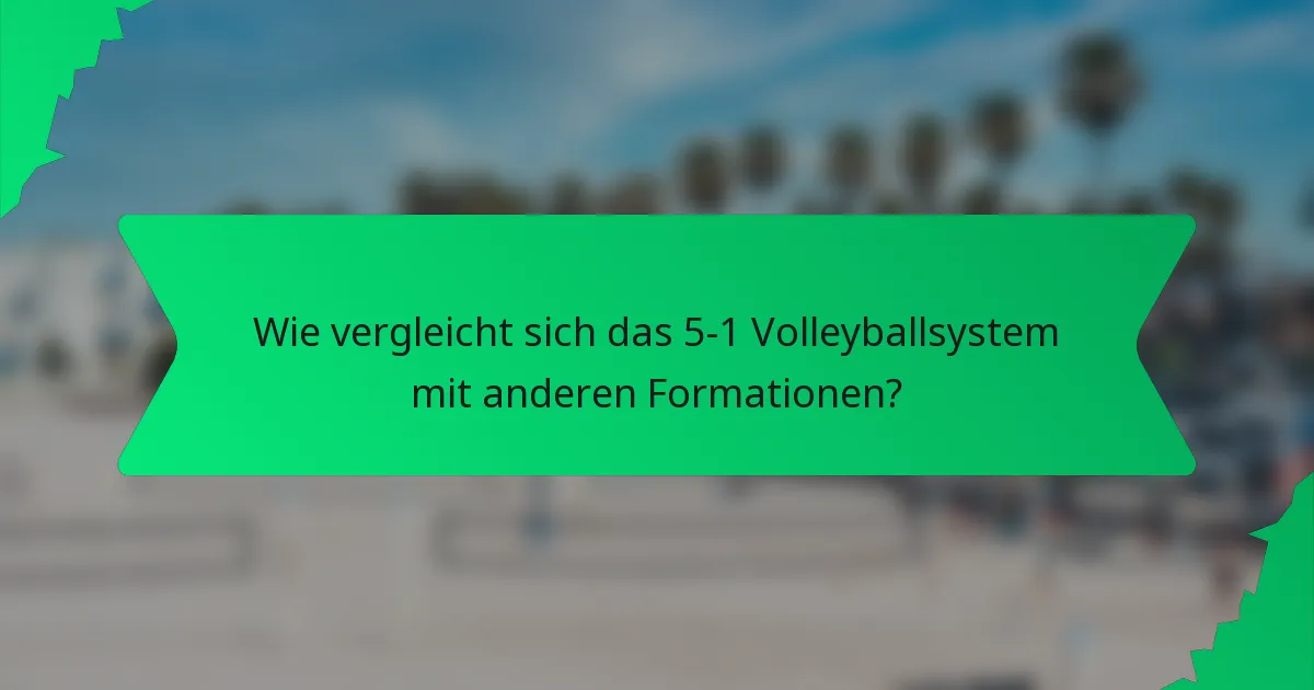 Wie vergleicht sich das 5-1 Volleyballsystem mit anderen Formationen?